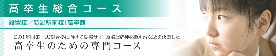 高卒生総合コース 設置校／新潟駅前校[高卒館] この1年、第一志望合格に向けて妥協せず努力を決意した高卒生のための専門コース