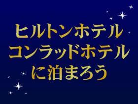 ヒルトンホテル・コンラッドホテルに泊まろう！ 