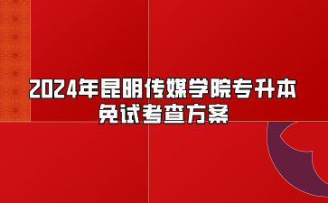 2024年昆明传媒学院专升本免试考查方案