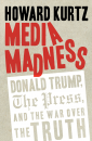 Media Madness: Donald Trump, the Press, and the War over the Truth