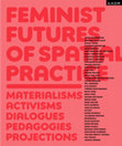 Research paper thumbnail of Feminist Futures of Spatial Practice : Materialisms, Activisms, Dialogues, Pedagogies, Projections