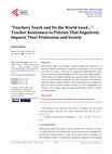 Research paper thumbnail of “Teachers Teach and Do the World Good…”: Teacher Resistance to Policies That Negatively Impacts Their Profession and Society