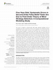 Research paper thumbnail of Five-Year-Olds' Systematic Errors in Second-Order False Belief Tasks Are Due to First-Order Theory of Mind Strategy Selection: A Computational Modeling Study