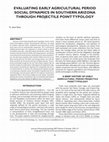 Research paper thumbnail of EVALUATING EARLY AGRICULTURAL PERIOD SOCIAL DYNAMICS IN SOUTHERN ARIZONA THROUGH PROJECTILE POINT TYPOLOGY