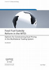 Research paper thumbnail of Fossil Fuel Subsidy Reform in the WTO: Options for Constraining Dual Pricing in the Multilateral Trading System