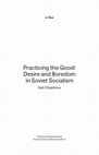 Research paper thumbnail of Practicing the Good. Desire and Boredom in Soviet Socialism. Contents. Introduction.