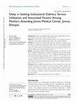 Research paper thumbnail of Delay in Seeking Institutional Delivery Service Utilization and Associated Factors Among Mothers Attending Jimma Medical Center, Jimma, Ethiopia