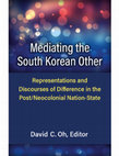 Research paper thumbnail of Mediating the South Korean Other: Representations and Discourses of Difference in the Post/Neocolonial Nation-State