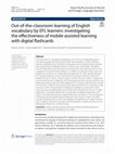 Research paper thumbnail of Out-of-the-classroom learning of English vocabulary by EFL learners: investigating the effectiveness of mobile assisted learning with digital flashcards