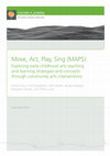 Research paper thumbnail of Move, Act, Play, Sing (MAPS): Exploring early childhood arts teaching and learning strategies and concepts through community arts interventions