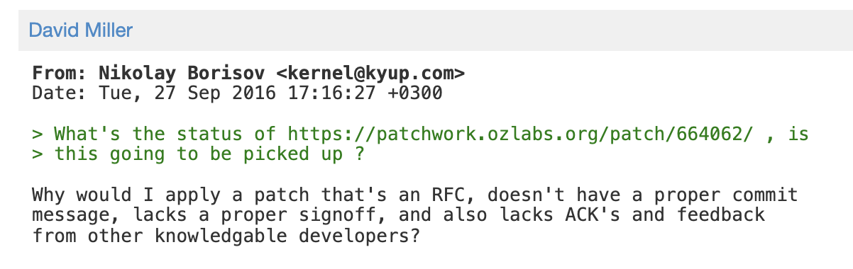 Linux kernel developers: Why would I apply a patch that's an RFC, doesn't have a proper commit message, lacks a proper signoff, and also lacks ACK's and feedback from other knowledgable developers? Linux kernel developers: Why would I apply a patch that's an RFC, doesn't have a proper commit message, lacks a proper signoff, and also lacks ACK's and feedback from other knowledgable developers?