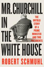 صورة رمز Mr. Churchill in the White House: The Untold Story of a Prime Minister and Two Presidents