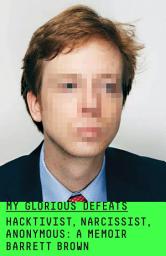 Imagen de ícono de My Glorious Defeats: Hacktivist, Narcissist, Anonymous: A Memoir