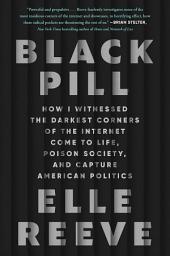 صورة رمز Black Pill: How I Witnessed the Darkest Corners of the Internet Come to Life, Poison Society, and Capture American Politics