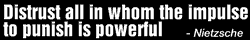 Distrust all in whom the impulse to punish is powerful. Nietzche