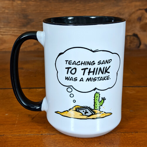 Teaching sand to think was a mistake. Mug.