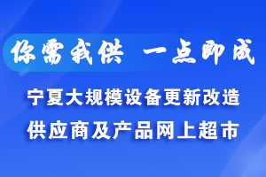 宁夏大规模设备更新改造供应商及产品网上超市