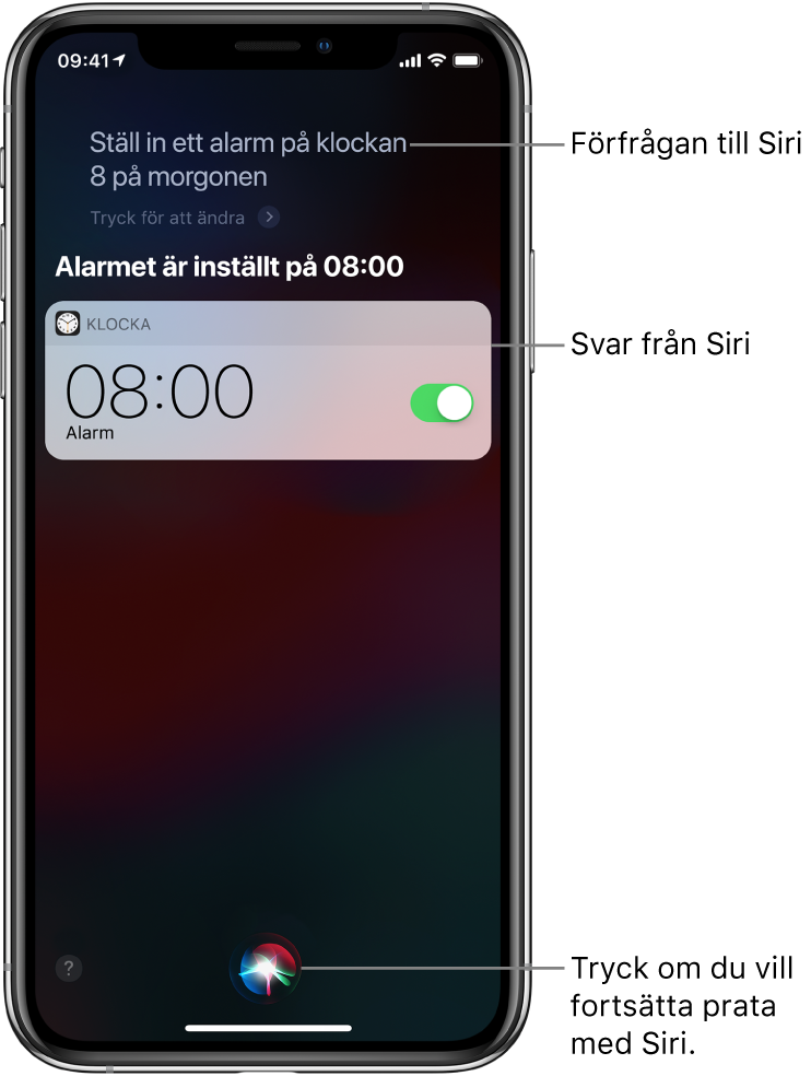 Siri-skärmen visar att någon har bett Siri att ställa in ett alarm på kl. 08:00, och Siris svar ”OK, det är på”. En notis från appen Klocka som visar att ett alarm är aktiverat för kl. 08:00. Längst ned i mitten av skärmen finns en knapp för att fortsätta prata med Siri.