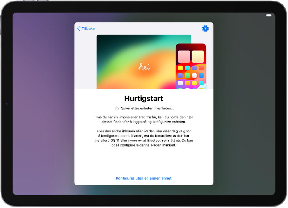 Hurtigstart-skjermen viser alternativer for å konfigurere iPad ved å holde den i nærheten av en annen iPhone eller iPad, eller for å konfigurere den uten en annen enhet.