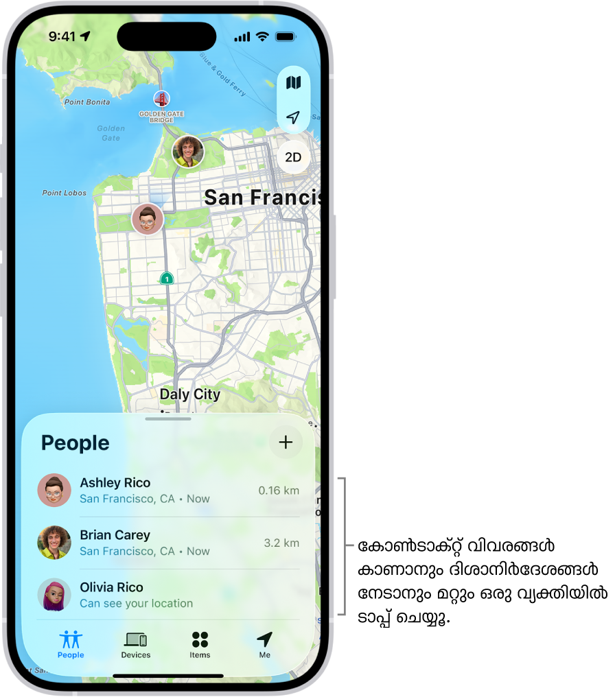 ‘കണ്ടെത്തൂ’ സ്ക്രീൻ ‘ആളുകൾ’ ലിസ്റ്റിലേക്ക് തുറക്കുന്നു. ലിസ്റ്റിൽ നാല് ആളുകളുണ്ട്: ഒലിവിയ റിക്കോ, ഡോൺ റാമിറസ്, ആഷ്ലി റിക്കോ, വിൽ റിക്കോ. നിങ്ങളുടെ ലൊക്കേഷൻ പങ്കിടാൻ ‘ആളുകൾ’ ലിസ്റ്റിന്റെ മുകളിലുള്ള ‘ചേർക്കൂ’ ബട്ടണിൽ ടാപ്പ് ചെയ്യൂ.
