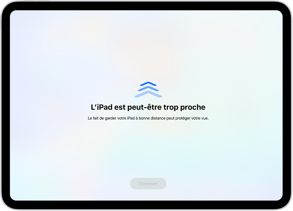 Un écran avec un avertissement indiquant que l’iPad est trop près et une suggestion de tenir l’iPad à distance. Une fois que l’utilisateur éloigne l’iPad de son visage, le bouton Continuer apparaît en bas du message et permet de revenir à l’écran précédent.