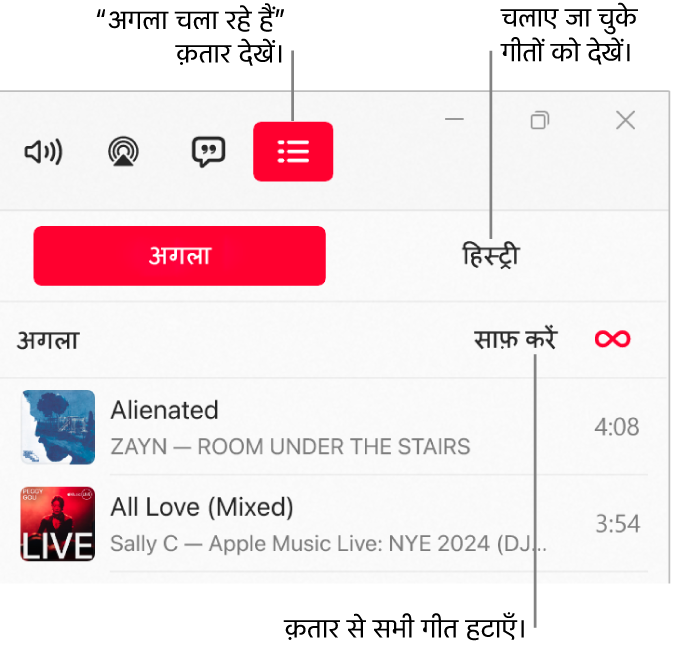 अगला चलाएँ क़तार के शीर्ष पर “अगला चलाएँ” बटन के साथ Apple Music विंडो का शीर्ष-दायाँ कोना। हिस्ट्री बटन अगला चलाएँ बटन के दाईं ओर है। पहले बजाए गए गीत देखने के लिए हिस्ट्री बटन चुनें। लिंक साफ़ करें, हिस्ट्री बटन के नीचे है। क़तार से सभी गीतों को हटाने के लिए, “साफ़ करें लिंक” चुनें।