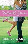 Undeniably Yours by Becky Wade Undeniably Yours by Becky Wade