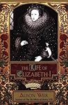 The Life of Elizabeth I by Alison Weir The Life of Elizabeth I by Alison Weir