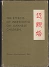 The Effects of Inbreeding on Japanese Children by William J. Schull The Effects of Inbreeding on Japanese Children by William J. Schull