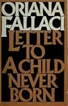 Letter to a Child Never Born by Oriana Fallaci Letter to a Child Never Born by Oriana Fallaci