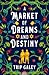 A Market of Dreams and Destiny by Trip Galey A Market of Dreams and Destiny by Trip Galey
