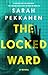 The Locked Ward by Sarah Pekkanen The Locked Ward by Sarah Pekkanen