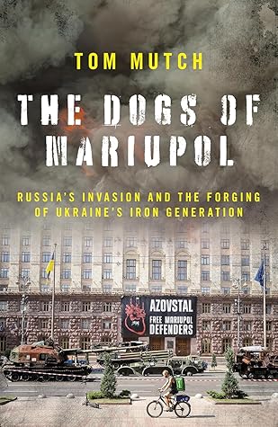 The Dogs of Mariupol: Russia's Invasion and the Forging of Ukraine's Iron Generation