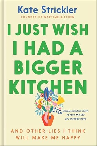 I Just Wish I Had a Bigger Kitchen: And Other Lies I Think Will Make Me Happy (Small Habits and Mindset Shifts to Find Contentment and Joy in Life) (Early Christmas Gift Ideas)