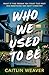 Who We Used to Be by Caitlin Weaver Who We Used to Be by Caitlin Weaver