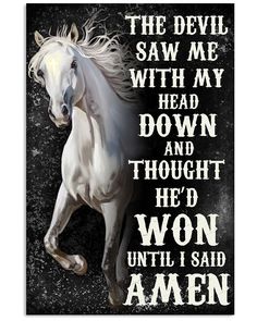 a white horse with the words, the devil saw me with my head down and thought he'd won until i said amen