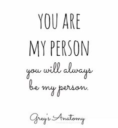 a black and white quote with the words you are my person, you will always be my