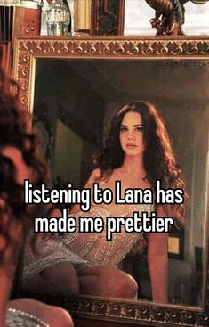 a woman sitting in front of a mirror with the words listening to lana has made me prettier