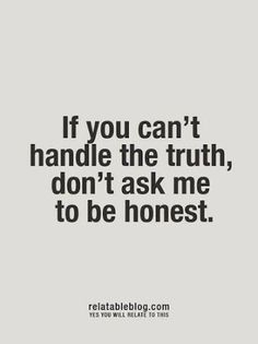 the words if you can't handle the truth, don't ask me to be honest