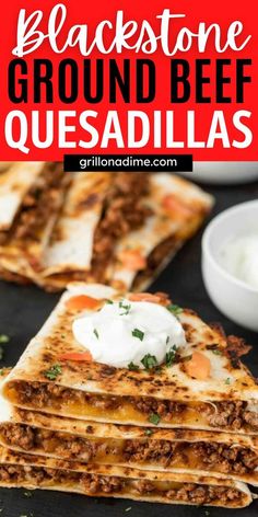 black stone ground beef quesadillas stacked on top of each other and topped with sour cream