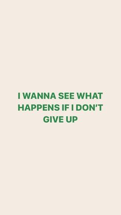 the words i wanna see what happens if don't give up are in green