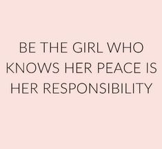 a quote that reads, be the girl who knows her peace is her resonsibility