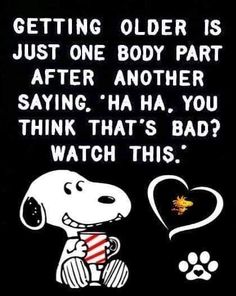 a snoopy saying about getting older is just one body part after another saying ha ha you think that's bad watch this