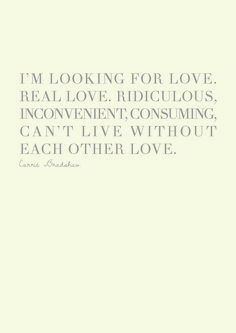 the quote i'm looking for love real love ridiculous inconvenient consuming can't live without each other love