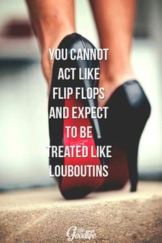 a woman's legs and heels with the words you cannot not act like flip flops and expect to be treated like loubouts