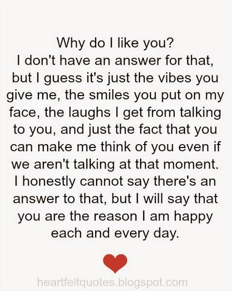 Why do i like you? I don't have an answer for that, but I guess it's just the vibes you give me, the smiles you put on my face, the laughs I get from talking to you, and just the fact that you can make me think of you even if we aren't talking at that moment. Boyfriend Quotes, Love Quotes For Him Boyfriend, Liking Someone Quotes, Deep Relationship Quotes, Like You Quotes, Aunt Quotes, I Like Him, Inspirational Artwork