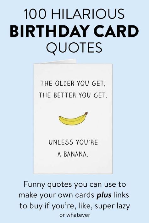 100 Hilarious Birthday Card Quotes... funny birthday quotes you can use to make your own cards plus links to buy them if you're like, super lazy. Like this one: The old you get, the better you get... unless you're a banana. #funny #haha #birthdays Card Ideas Funny Birthday, Funny 50 Birthday Cards, Humorous Birthday Quotes For Men, Birthday Cards For Guys Funny, Funny Guy Birthday Cards, Birthday Card Sarcastic, Funny Birthday Cards For Mom Hilarious, Birthday Card Quotes Funny, Funny Birthday Cards To Make