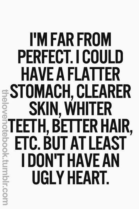 I'm far from perfect. I could have a flatter stomach, clearer skin, whiter teeth, better hair, etc. but at least I don't have an ugly heart True Words, Humour, Positiva Ord, Ugly Heart, What’s Going On, Cute Quotes, Great Quotes, Beautiful Words, Inspirational Words