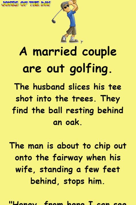 A married couple are out golfing. The husband slices his tee shot into the trees. They find the ball resting behind an oak. The man is about to chip out onto the fairway when his wife, standing a few feet behind, stops him. "Honey, from... Humour, Golf Humor Jokes, Couples Golfing, Golf Quotes Funny, Witty One Liners, Golf Quotes, Joke Of The Day, Golf Humor, One Liner