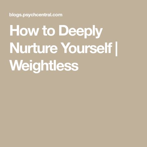 How to Deeply Nurture Yourself | Weightless How To Nurture Yourself, Nurturing Yourself, Nurture Yourself, Know Yourself, Self Actualization, To Be Loved, Beautiful Life, Life Is Beautiful, Self Care